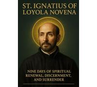 ST. IGNATIUS OF LOYOLA NOVENA: NINE DAYS OF SPIRITUAL RENEWAL, DISCERNMENT, AND SURRENDER