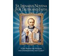 St Irenaeus Novena for Truth and Faith: 9 Day Prayer for Wisdom and Understanding and Clarity
