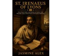St. Irenaeus Of Lyons: Early Church Father and Defender of Catholic Truth Biography, Legacy, Novena Prayers and Scripture Reflections