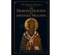 St. Irenaeus of Lyons: The Demonstration of Apostolic Preaching: An Early Christian Theology Book Unabridged & Illustrated