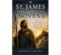 St. James the Greater Novena: Daily Prayers, Reflections, and Devotions for Courageous Faith, Spiritual Strength, Pilgrimage, and Trust in Christ's Call