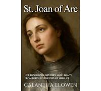 St. Joan of Arc: Her biography, history and legacy from birth to the end of her life