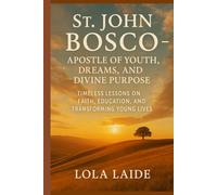 St. John Bosco - Apostle of Youth, Dreams, and Divine Purpose: Timeless Lessons on Faith, Education, and Transforming Young Lives