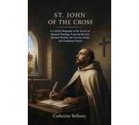 ST. JOHN OF THE CROSS: A Catholic Biography of the Doctor of Mystical Theology, Featuring His Life, Spiritual Wisdom, the Novena, Litany, and Traditional Prayers