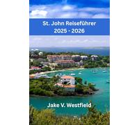 St. John Reiseführer 2025 - 2026: Entdecken Sie das Paradies, die Strände, Wanderwege und das Inselleben auf den Amerikanischen Jungferninseln.