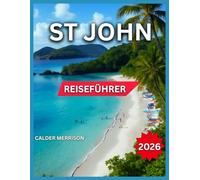 St. John Reiseführer 2026: Top-Orte, Cruz Bay: Essen, Nachtleben & Shopping, Coral Bay, Cinnamon, Maho, Trunk Bay, Strände, Wanderwege, ... & Inselrouten. (German Experience Travel)