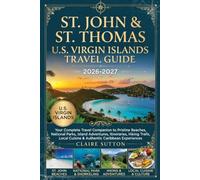 ST. JOHN & ST. THOMAS U.S. VIRGIN ISLANDS TRAVEL GUIDE 2026-2027: Your Complete Travel Companion to Pristine Beaches, National Parks, Itineraries, Hiking Trails, Local Cuisine & Essential Travel Tips