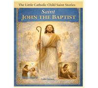 St. John The Baptist: Children's Little Saint Stories (The Little Catholic Child Saint Stories)
