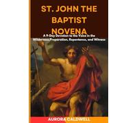 St. John The Baptist Novena: A 9-Day Devotion to the Voice in the Wilderness,Preparation, Repentance, and Witness
