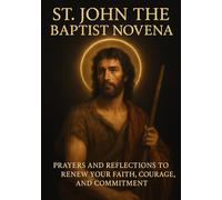 ST. JOHN THE BAPTIST NOVENA: PRAYERS AND REFLECTIONS TO Renew YOUR FAITH, COURAGE, AND COMMITMENT