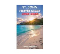 ST. JOHN TRAVEL GUIDE 2025: Your ultimate companion to uncovering the sun-soaked beaches vibrant culture and hidden treasures of St. John