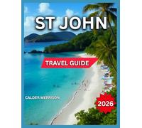 St John Travel Guide 2026: Top Places, Cruz Bay: Dining, Nightlife & Shopping, Coral Bay, Cinnamon, Maho, Trunk Bay, Beaches, Hiking Trails, Water ... Trips & Island Routes (Enjoyable Vacation)