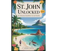 St. John Unlocked: Der ultimative Reiseführer für das Paradies: Erkunden Sie den Unterwasser-Schnorchelpfad von Trunk Bay, wandern Sie auf dem Reef ... Sie die Ruinen der Annaberg-Plantage....