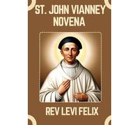 ST. JOHN VIANNEY NOVENA: Spiritual Legacy, biography and Nine Day prayer to St. John Vianney (LEVI FELIX NOVENA PRAYER)