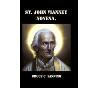 St. John Vianney Novena: The Biography, Spiritual life and Nine Day Prayer to St. Vianney.
