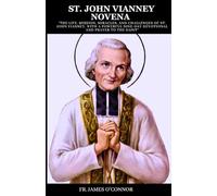 ST. JOHN VIANNEY NOVENA: “The Life, Mission, Miracles, and Challenges of St. John Vianney, with a Powerful Nine-Day Devotional and Prayer to the Saint”