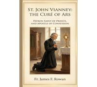 ST. JOHN VIANNEY: THE CURÉ OF ARS, PATRON SAINT OF PRIESTS, AND APOSTLE OF CONFESSION