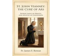 ST. JOHN VIANNEY: THE CURÉ OF ARS, PATRON SAINT OF PRIESTS, AND APOSTLE OF CONFESSION