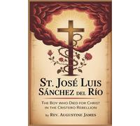 ST. JOSÉ LUIS SÁNCHEZ DEL RÍO: The Boy Who Died for Christ in the Cristero Rebellion