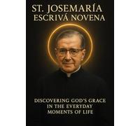 ST. JOSEMARÍA ESCRIVÁ NOVENA: DISCOVERING GOD ’S GRACE IN THE EVERYDAY MOMENTS OF LIFE