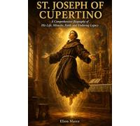 St. Joseph of Cupertino: A Comprehensive Biography of His Life, Miracles, Faith, and Enduring Legacy