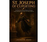 St. Joseph Of Cupertino: The Flying Friar Patron of Students, Aviators, and the Unlikely Catholic Biography, Novena Prayers and Scripture Reflections
