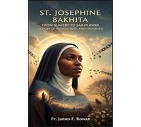 ST. JOSEPHINE BAKHITA: FROM SLAVERY TO SAINTHOOD: A STORY OF FREEDOM, FAITH, AND FORGIVENESS