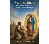 ST.JUAN DIEGO:A Catholic Biography of Faith, Vision and Legacy: The Story and History of the Seer of Guadalupe-His Life, the Marian Apparitions, the Miracle of the Tilma, and the Novena