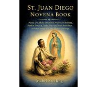 ST.JUAN DIEGO NOVENA BOOK: 9 Days of Catholic Devotional Prayers for Humility, Faith in Times of Doubt, Trust in Divine Providence, and the Courage to Carry Heaven's Message