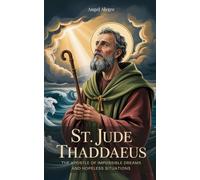 St. Jude Thaddaeus: The Apostle of Impossible Dreams and Hopeless Situations: Biography of St. Jude Thaddaeus