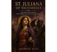 St. Juliana Of Nicomedia: Virgin Martyr, Patron of the Sick Catholic Biography, Novena Prayers and Scripture Reflections