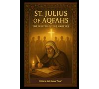 St. Julius of Aqfahs “The Writer of the Martyrs”: Preserver of the Saints, Witness to Christ (Spiritual)