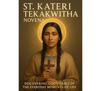 ST. KATERI TEKAKWITHA NOVENA: DISCOVERING GOD ’S GRACE IN THE EVERYDAY MOMENTS OF LIFE