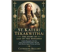 ST. KATERI TEKAKWITHA: THE STORY OF LILY OF MOHAWKS: Catholic Biography of the First Native North American Saint-Her Life, Faith, Miracles, Legacy, Novena, and Litany