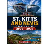 ST. KITTS AND NEVIS TRAVEL GUIDE 2026 - 2027: Your Companion to Exploring the Twin Islands' Beaches, Volcanic Hikes, Plantation Estates, and Local Dining