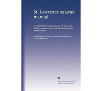 St. Lawrence seaway manual: A compilation of documents on the Great Lakes seaway project and correlated power development