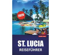 ST. LUCIA REISEFÜHRER 2026: Erkunden Sie Strände, Vulkanparks, das Inselleben und die lokale Küche auf dem versteckten Juwel der Karibik