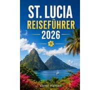 ST. LUCIA REISEFÜHRER 2026: Praktische Routen, Budgetplanung, Strände, Naturerlebnisse und kulturelle Highlights für eine entspannte und gut organisierte Karibikreise