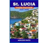 ST. LUCIA TRAVEL GUIDE 2025-2026: Explore Paradise - Uncover Hidden Gems, Pristine Beaches, And Vibrant Culture (complete travel guide)