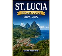 ST. LUCIA TRAVEL GUIDE 2026-2027: Beaches, Pitons, Rainforests, Culture, and Island Adventures