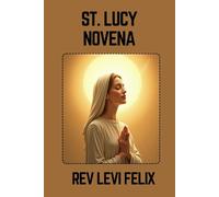 ST. LUCY NOVENA: Spiritual Legacy, biography and Nine Day prayer to St. Lucy (LEVI FELIX NOVENA PRAYER)
