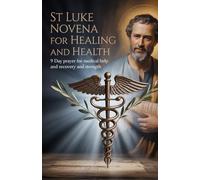 St Luke Novena for Healing and Health: 9 Day Prayer for Medical Help and Recovery and Strength