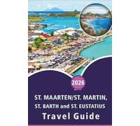 ST. MAARTEN/ST. MARTIN, ST. BARTH AND ST. EUSTATIUS TRAVEL GUIDE 2026: Explore the Caribbean Islands, Beaches, Top Attractions, Historic Landmarks, ... and Practical Tips for Every Travelers.