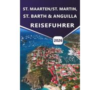 ST. MAARTEN/ST. MARTIN, ST. BARTH & ANGUILLA REISEFÜHRER 2026: Erkunden Sie karibische Strände, Luxusresorts, versteckte Juwelen, lokale Kultur, ... und praktische Tipps für Ihren Inselurlaub