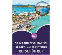 ST. MAARTEN/ST. MARTIN, ST. BARTH und ST. EUSTATIUS REISEFÜHRER 2026: Entdecken Sie die Karibikinseln, Strände, Top-Attraktionen, historische ... und praktische Tipps für jeden Reisenden.