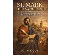 St. Mark the Evangelist: The Life, Gospel, Martyrdom, and Legacy of John Mark in the Early Christian Church