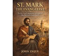 St. Mark the Evangelist: The Life, Gospel, Martyrdom, and Legacy of John Mark in the Early Christian Church