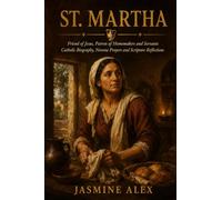 St. Martha: Friend of Jesus, Patron of Homemakers and Servants Catholic Biography, Novena Prayers and Scripture Reflections
