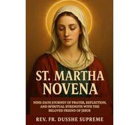 ST. MARTHA NOVENA: NINE-DAYS JOURNEY OF PRAYER, REFLECTION, AND SPIRITUAL STRENGTH WITH THE BELOVED FRIEND OF JESUS