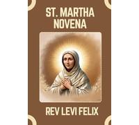 ST. MARTHA NOVENA: Spiritual Legacy, biography and Nine Day prayer to St. Martha (LEVI FELIX NOVENA PRAYER)